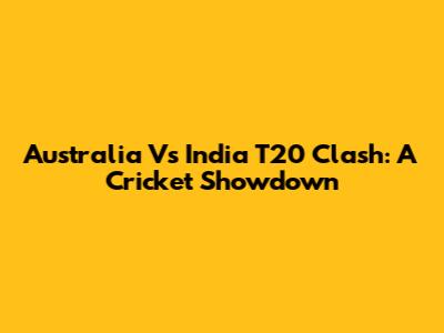 Australia Vs India T20 Clash: A Cricket Showdown