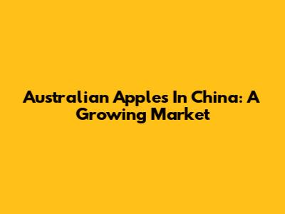 Australian Apples In China: A Growing Market