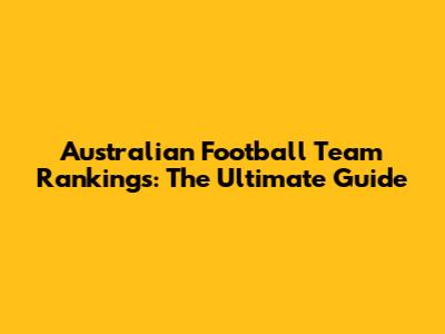 Australian Football Team Rankings: The Ultimate Guide