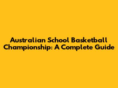 Australian School Basketball Championship: A Complete Guide