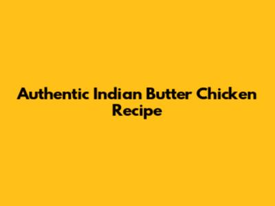 Authentic Indian Butter Chicken Recipe