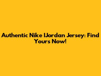 Authentic Nike IJordan Jersey: Find Yours Now!