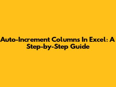 Auto-Increment Columns In Excel: A Step-by-Step Guide