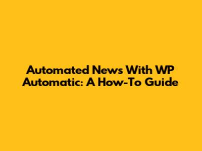 Automated News With WP Automatic: A How-To Guide