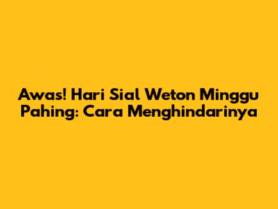 Awas! Hari Sial Weton Minggu Pahing: Cara Menghindarinya