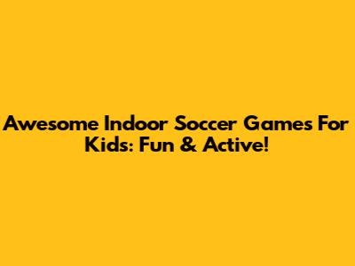 Awesome Indoor Soccer Games For Kids: Fun & Active!