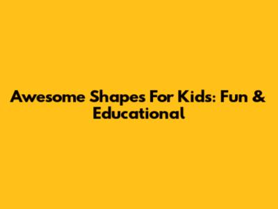 Awesome Shapes For Kids: Fun & Educational