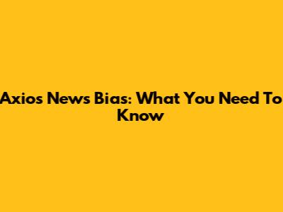 Axios News Bias: What You Need To Know