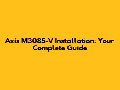 Axis M3085-V Installation: Your Complete Guide