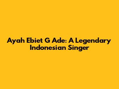 Ayah Ebiet G Ade: A Legendary Indonesian Singer