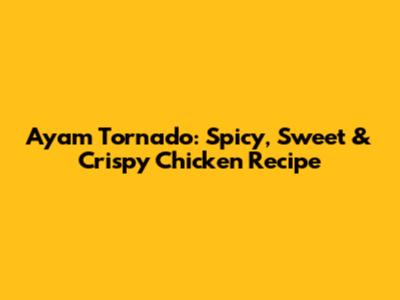 Ayam Tornado: Spicy, Sweet & Crispy Chicken Recipe