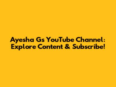 Ayesha G's YouTube Channel: Explore Content & Subscribe!