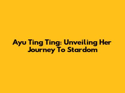 Ayu Ting Ting: Unveiling Her Journey To Stardom