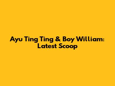 Ayu Ting Ting & Boy William: Latest Scoop