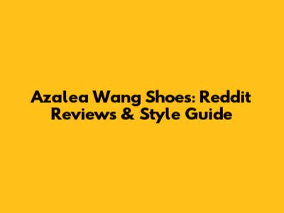 Azalea Wang Shoes: Reddit Reviews & Style Guide