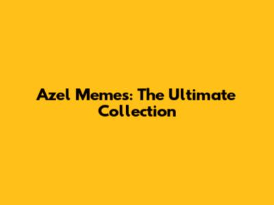 Azel Memes: The Ultimate Collection