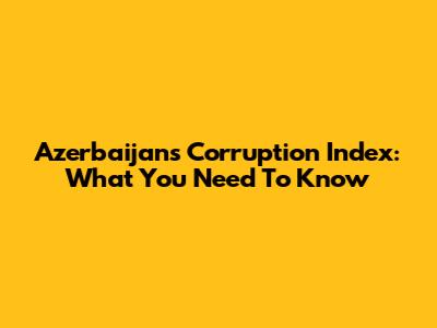 Azerbaijan's Corruption Index: What You Need To Know