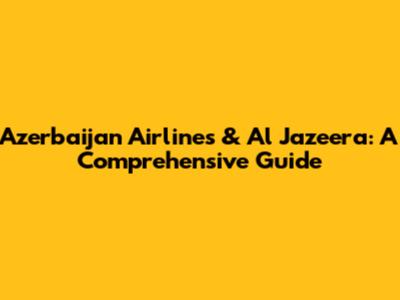 Azerbaijan Airlines & Al Jazeera: A Comprehensive Guide