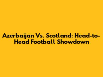 Azerbaijan Vs. Scotland: Head-to-Head Football Showdown