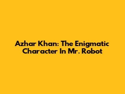 Azhar Khan: The Enigmatic Character In Mr. Robot
