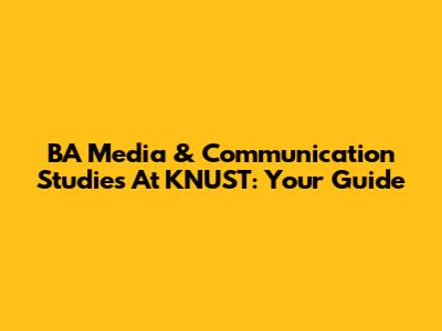 BA Media & Communication Studies At KNUST: Your Guide