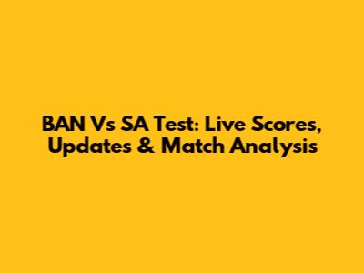 BAN Vs SA Test: Live Scores, Updates & Match Analysis