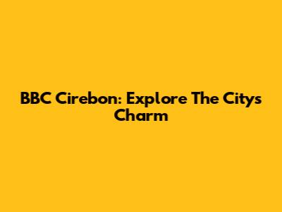 BBC Cirebon: Explore The City's Charm