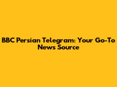 BBC Persian Telegram: Your Go-To News Source