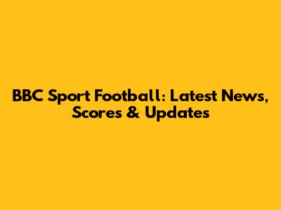 BBC Sport Football: Latest News, Scores & Updates