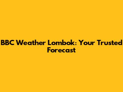 BBC Weather Lombok: Your Trusted Forecast