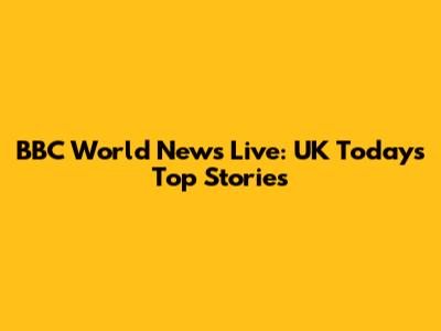 BBC World News Live: UK Today's Top Stories