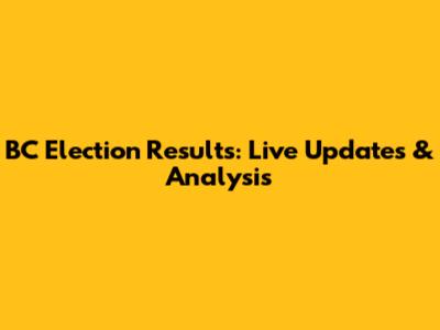 BC Election Results: Live Updates & Analysis