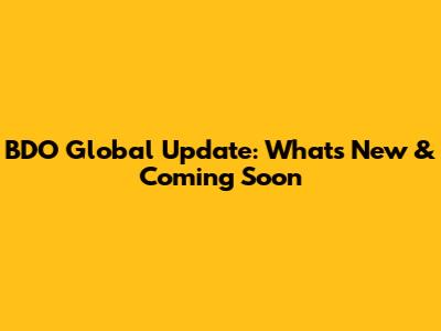 BDO Global Update: What's New & Coming Soon