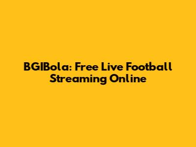 BGIBola: Free Live Football Streaming Online
