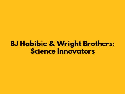 BJ Habibie & Wright Brothers: Science Innovators