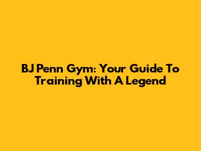 BJ Penn Gym: Your Guide To Training With A Legend