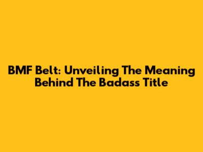 BMF Belt: Unveiling The Meaning Behind The Badass Title