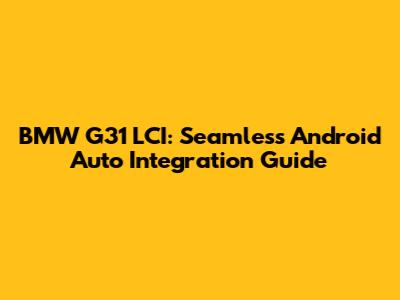 BMW G31 LCI: Seamless Android Auto Integration Guide