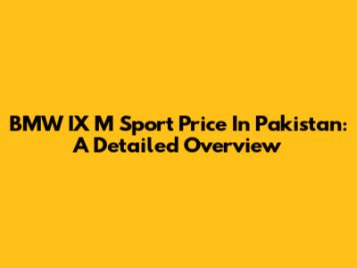 BMW IX M Sport Price In Pakistan: A Detailed Overview