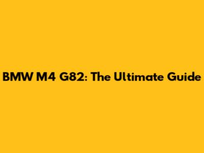 BMW M4 G82: The Ultimate Guide