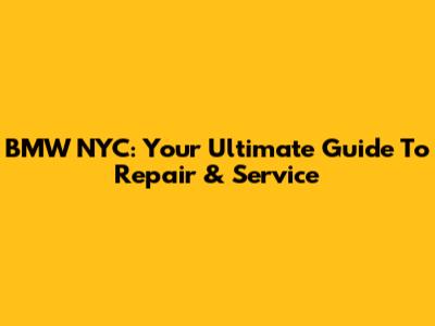 BMW NYC: Your Ultimate Guide To Repair & Service
