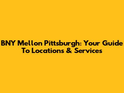 BNY Mellon Pittsburgh: Your Guide To Locations & Services