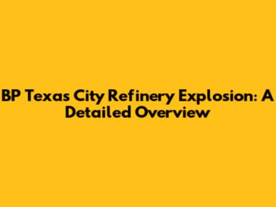 BP Texas City Refinery Explosion: A Detailed Overview