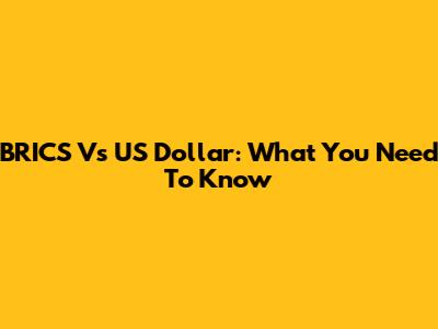 BRICS Vs US Dollar: What You Need To Know