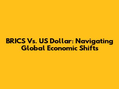 BRICS Vs. US Dollar: Navigating Global Economic Shifts
