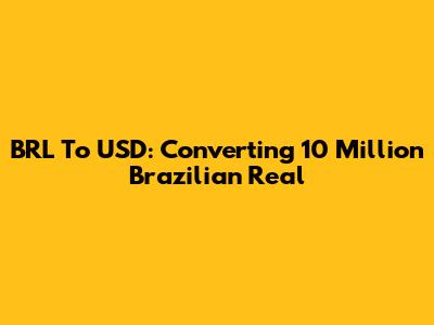 BRL To USD: Converting 10 Million Brazilian Real