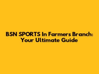 BSN SPORTS In Farmers Branch: Your Ultimate Guide