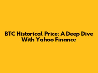 BTC Historical Price: A Deep Dive With Yahoo Finance