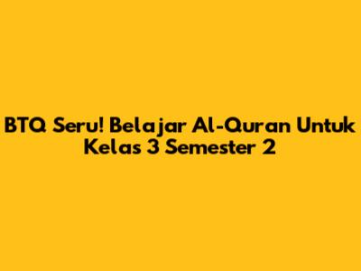 BTQ Seru! Belajar Al-Quran Untuk Kelas 3 Semester 2