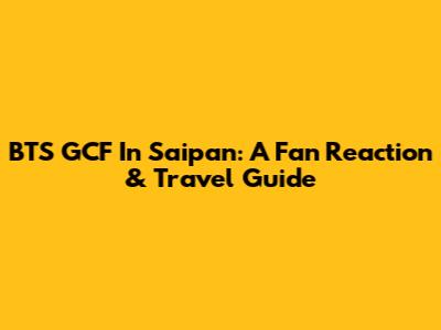 BTS GCF In Saipan: A Fan Reaction & Travel Guide